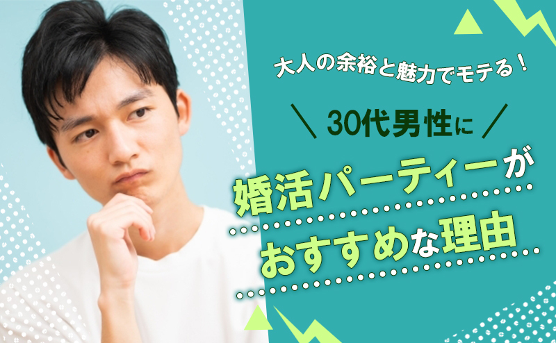 大人の余裕と魅力でモテる！ 30代男性に婚活パーティーがおすすめな理由