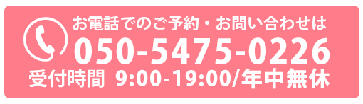 お電話でのご予約・お問い合わせは050-5475-0226
受付時間9:00〜19:00　年中無休