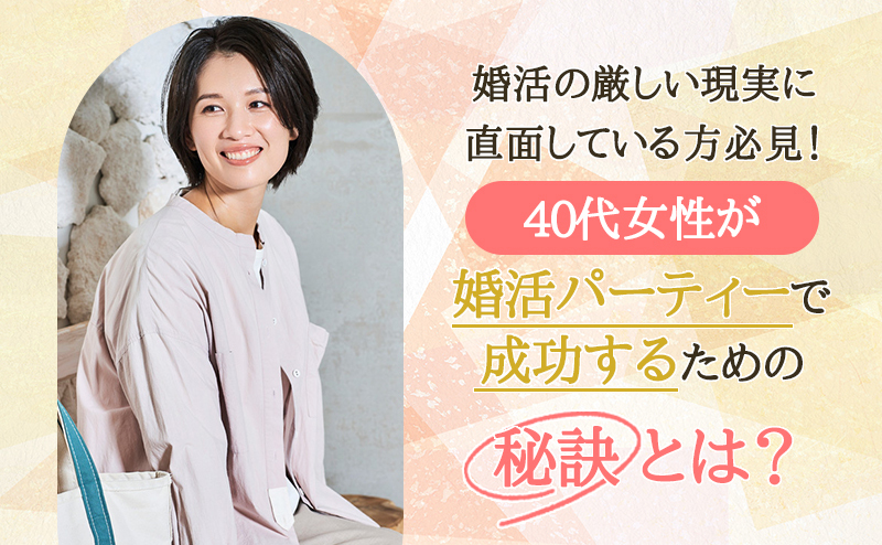 婚活の厳しい現実に直面している方必見！  40代女性が婚活パーティーで成功するための秘訣とは？