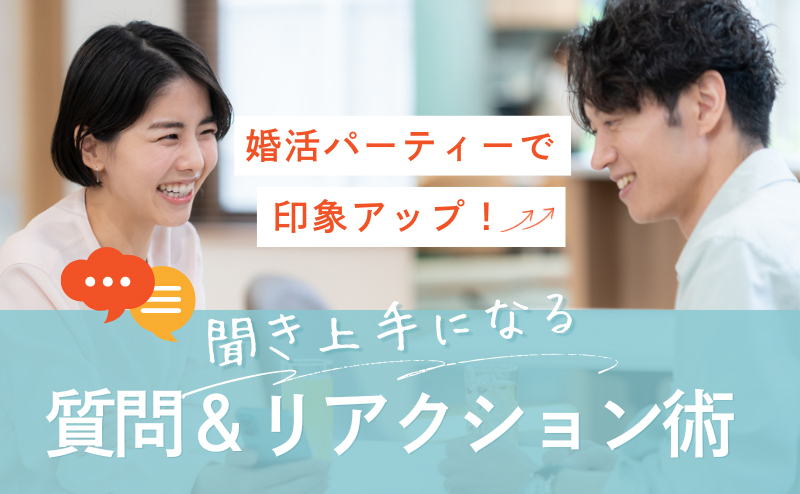 婚活パーティーで印象アップ！聞き上手になる質問＆リアクション術